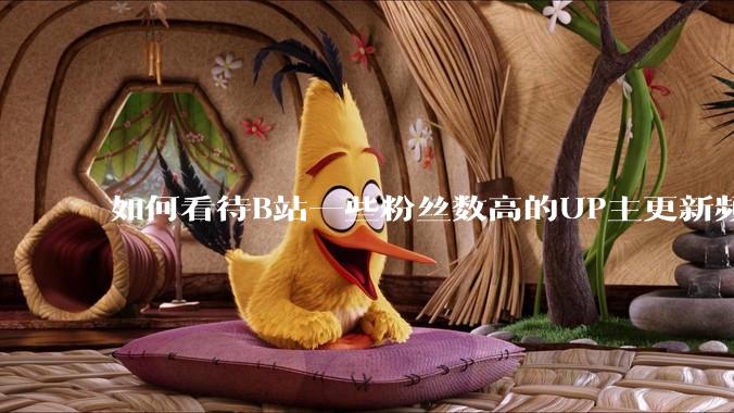如何看待B站一些粉丝数高的UP主更新频率下降，B站高质量***产出断崖式下跌？近期B站发生了什么事情？